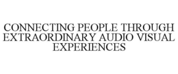 CONNECTING PEOPLE THROUGH EXTRAORDINARYAUDIO VISUAL EXPERIENCES trademark