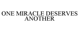 ONE MIRACLE DESERVES ANOTHER trademark
