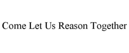 COME LET US REASON TOGETHER trademark