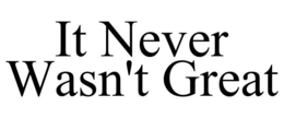 IT NEVER WASN'T GREAT trademark