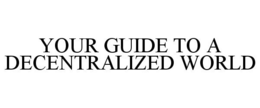 YOUR GUIDE TO A DECENTRALIZED WORLD trademark