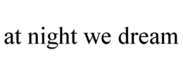 AT NIGHT WE DREAM trademark