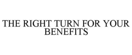THE RIGHT TURN FOR YOUR BENEFITS trademark