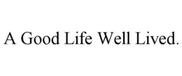 A GOOD LIFE WELL LIVED. trademark