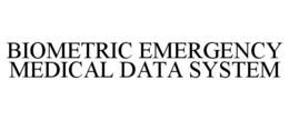BIOMETRIC EMERGENCY MEDICAL DATA SYSTEM trademark