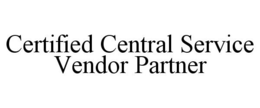 CERTIFIED CENTRAL SERVICE VENDOR PARTNER trademark