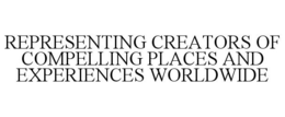 REPRESENTING CREATORS OF COMPELLING PLACES AND EXPERIENCES WORLDWIDE trademark
