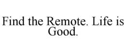 FIND THE REMOTE. LIFE IS GOOD. trademark
