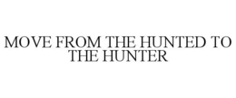 MOVE FROM THE HUNTED TO THE HUNTER trademark