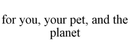 FOR YOU, YOUR PET, AND THE PLANET trademark