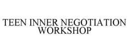 TEEN INNER NEGOTIATION WORKSHOP trademark