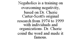 NEGAHOLICS IS A TRAINING ON OVERCOMING NEGATIVITY, BASED ON DR. CHERIE CARTER-SCOTT'S ORIGINAL RESEARCH FROM 1974 TO 1999 WITH INDIVIDUALS AND ORGANIZATIONS. DR. CHERIE COIND THE WORD AND MADE IT FAMOUS. trademark
