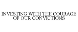 INVESTING WITH THE COURAGE OF OUR CONVICTIONS trademark