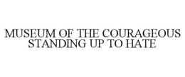 MUSEUM OF THE COURAGEOUS STANDING UP TOHATE trademark