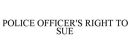 POLICE OFFICER'S RIGHT TO SUE trademark