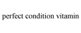 PERFECT CONDITION VITAMIN trademark