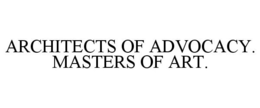 ARCHITECTS OF ADVOCACY. MASTERS OF ART. trademark