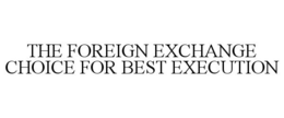THE FOREIGN EXCHANGE CHOICE FOR BEST EXECUTION trademark