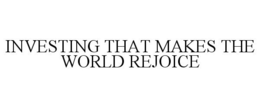 INVESTING THAT MAKES THE WORLD REJOICE trademark