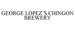 GEORGE LOPEZ'S CHINGON BREWERY trademark