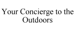 YOUR CONCIERGE TO THE OUTDOORS trademark
