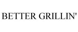 BETTER GRILLIN' trademark