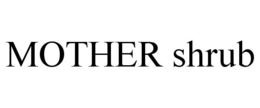 MOTHER SHRUB trademark