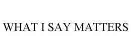 WHAT I SAY MATTERS trademark