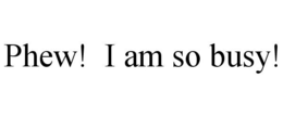PHEW! I AM SO BUSY! trademark