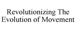 REVOLUTIONIZING THE EVOLUTION OF MOVEMENT trademark