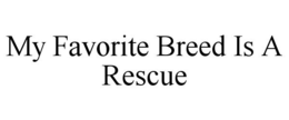 MY FAVORITE BREED IS A RESCUE trademark