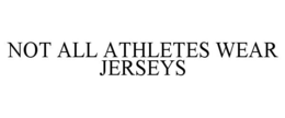 NOT ALL ATHLETES WEAR JERSEYS trademark