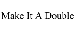MAKE IT A DOUBLE trademark