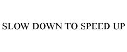 SLOW DOWN TO SPEED UP trademark