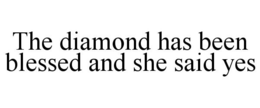 THE DIAMOND HAS BEEN BLESSED AND SHE SAID YES trademark