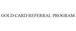 GOLD CARD REFERRAL PROGRAM trademark
