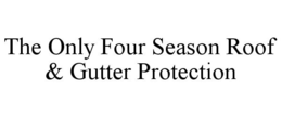 THE ONLY FOUR SEASON ROOF & GUTTER PROTECTION trademark