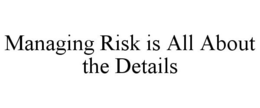 MANAGING RISK IS ALL ABOUT THE DETAILS trademark