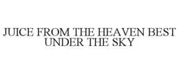 JUICE FROM THE HEAVEN BEST UNDER THE SKY trademark