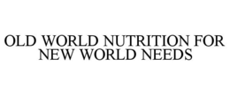 OLD WORLD NUTRITION FOR NEW WORLD NEEDS trademark