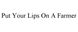 PUT YOUR LIPS ON A FARMER trademark