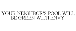 YOUR NEIGHBOR'S POOL WILL BE GREEN WITH ENVY. trademark
