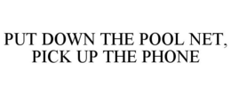 PUT DOWN THE POOL NET, PICK UP THE PHONE trademark