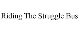 RIDING THE STRUGGLE BUS trademark