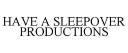 HAVE A SLEEPOVER PRODUCTIONS trademark