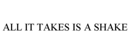 ALL IT TAKES IS A SHAKE trademark