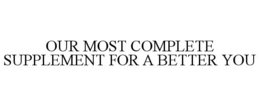 OUR MOST COMPLETE SUPPLEMENT FOR A BETTER YOU trademark