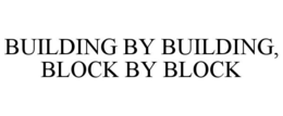 BUILDING BY BUILDING, BLOCK BY BLOCK trademark