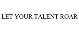 LET YOUR TALENT ROAR trademark