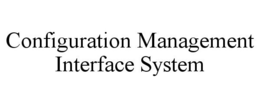 CONFIGURATION MANAGEMENT INTERFACE SYSTEM trademark